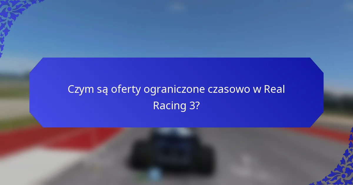 Czym są oferty ograniczone czasowo w Real Racing 3?