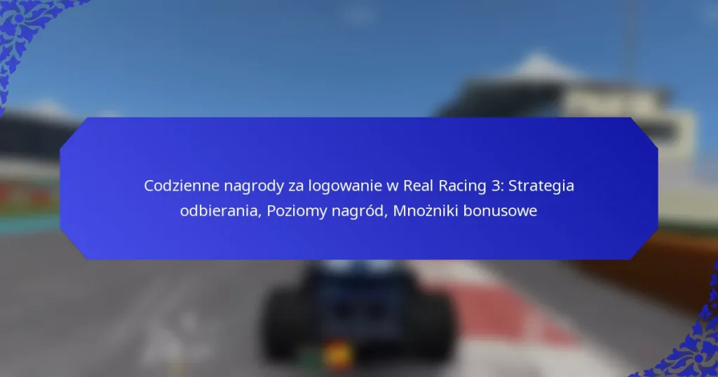 Codzienne nagrody za logowanie w Real Racing 3: Strategia odbierania, Poziomy nagród, Mnożniki bonusowe