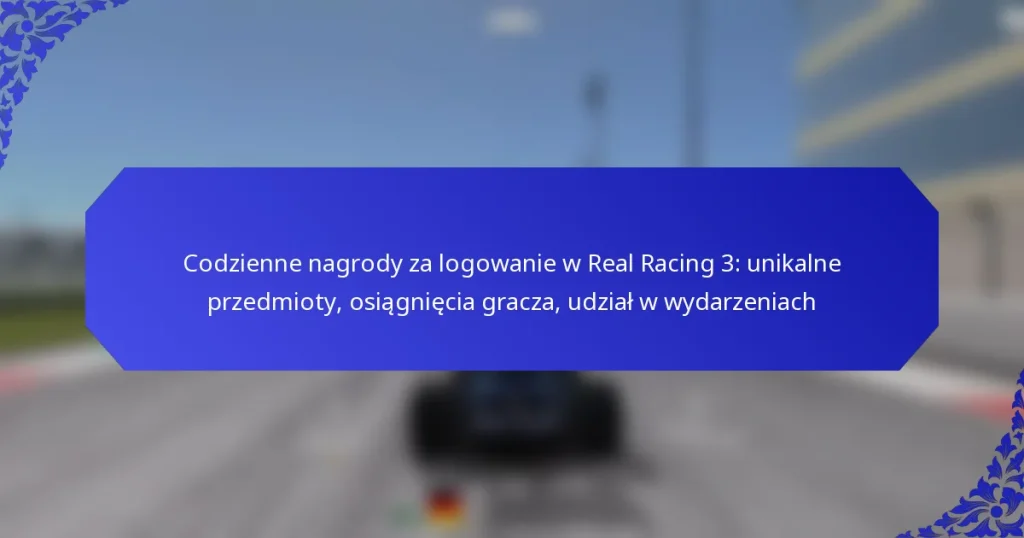Codzienne nagrody za logowanie w Real Racing 3: unikalne przedmioty, osiągnięcia gracza, udział w wydarzeniach