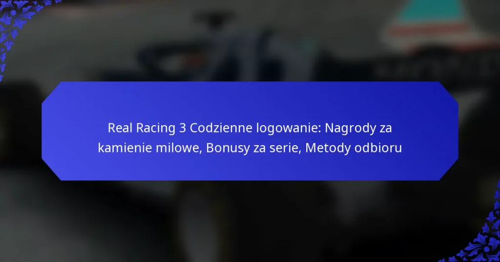Real Racing 3 Codzienne logowanie: Nagrody za kamienie milowe, Bonusy za serie, Metody odbioru