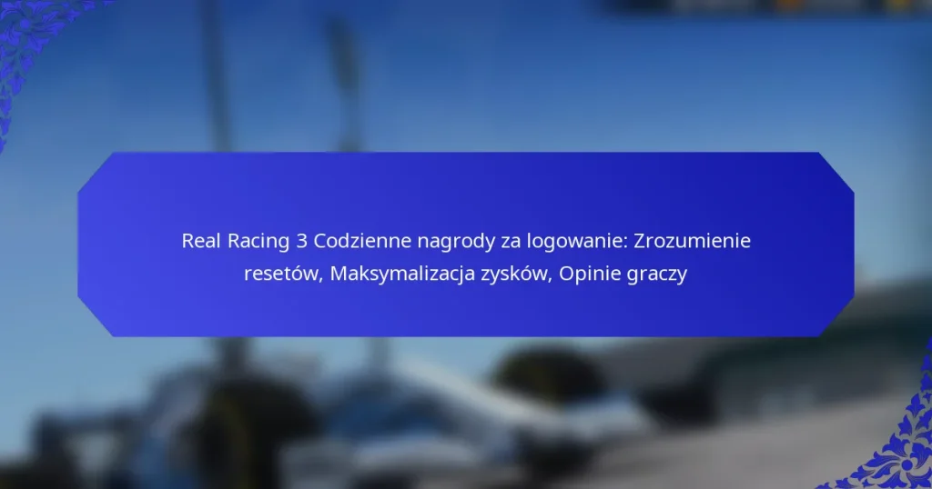 Real Racing 3 Codzienne nagrody za logowanie: Zrozumienie resetów, Maksymalizacja zysków, Opinie graczy