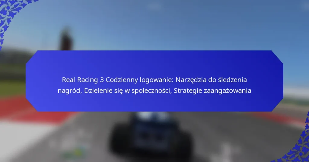 Real Racing 3 Codzienny logowanie: Narzędzia do śledzenia nagród, Dzielenie się w społeczności, Strategie zaangażowania