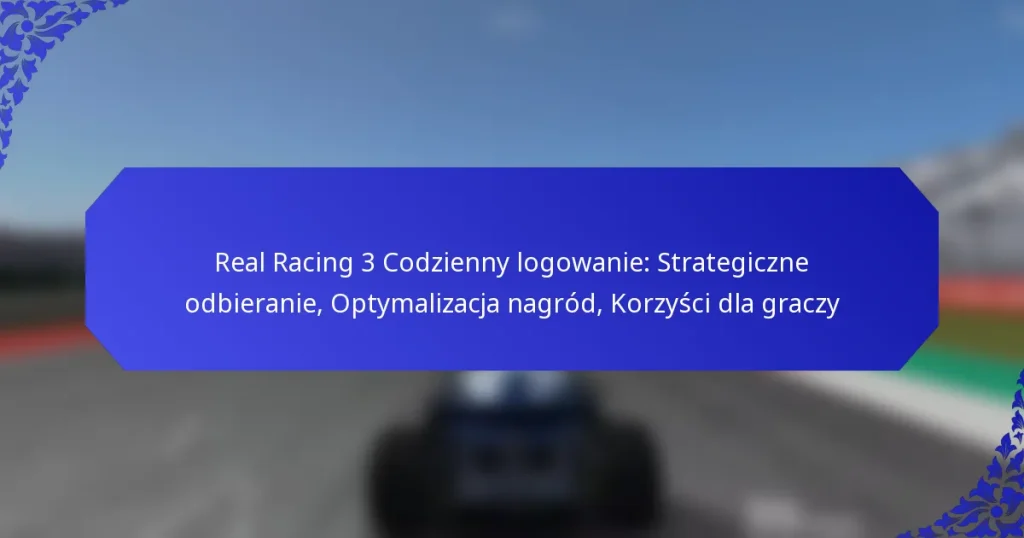 Real Racing 3 Codzienny logowanie: Strategiczne odbieranie, Optymalizacja nagród, Korzyści dla graczy