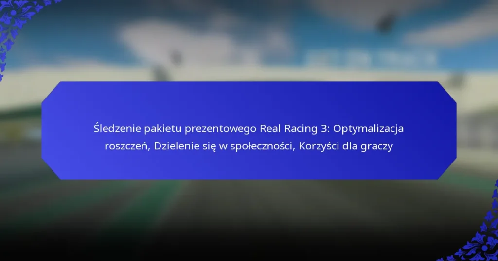 Śledzenie pakietu prezentowego Real Racing 3: Optymalizacja roszczeń, Dzielenie się w społeczności, Korzyści dla graczy