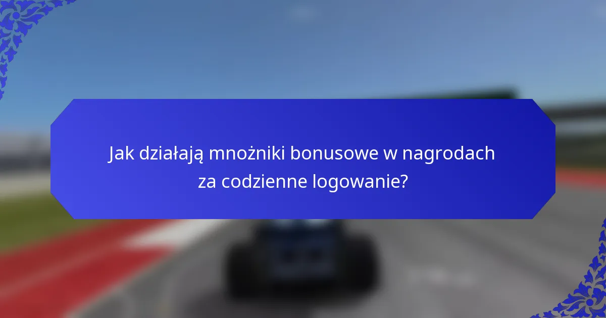 Jak działają mnożniki bonusowe w nagrodach za codzienne logowanie?