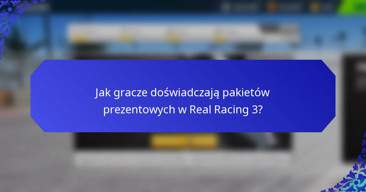 Jak gracze doświadczają pakietów prezentowych w Real Racing 3?