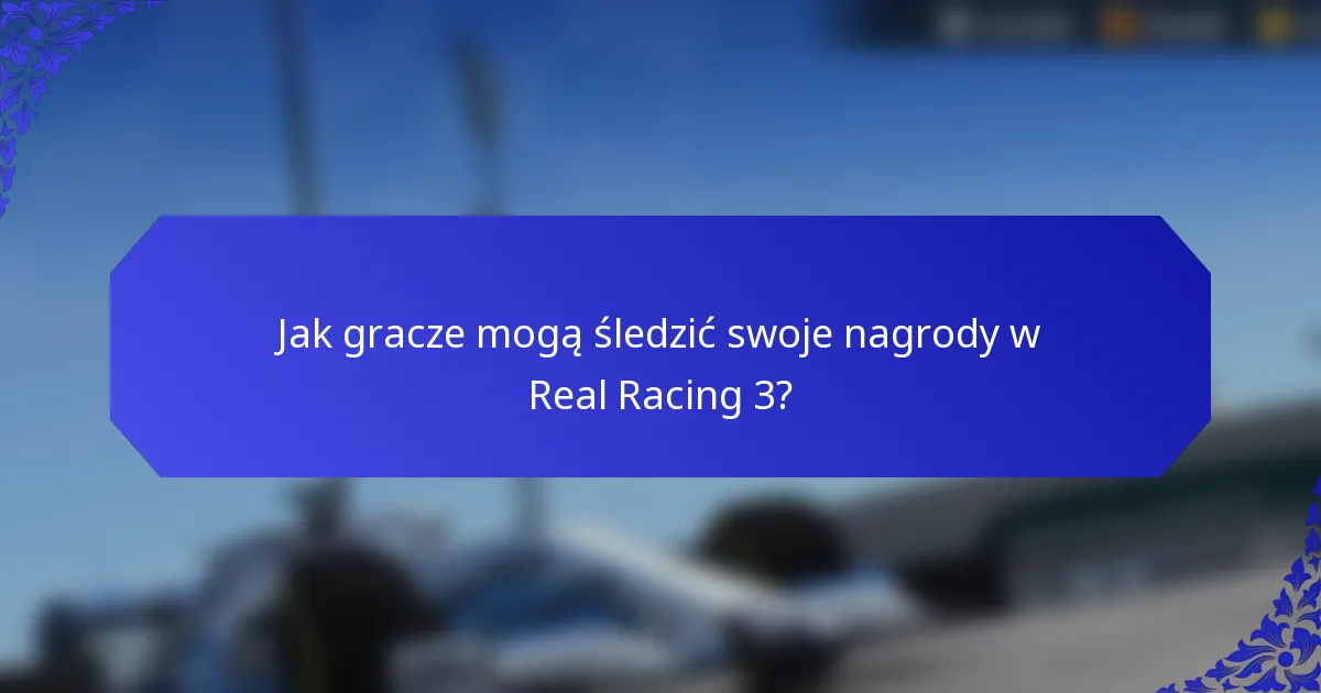 Jak gracze mogą śledzić swoje nagrody w Real Racing 3?