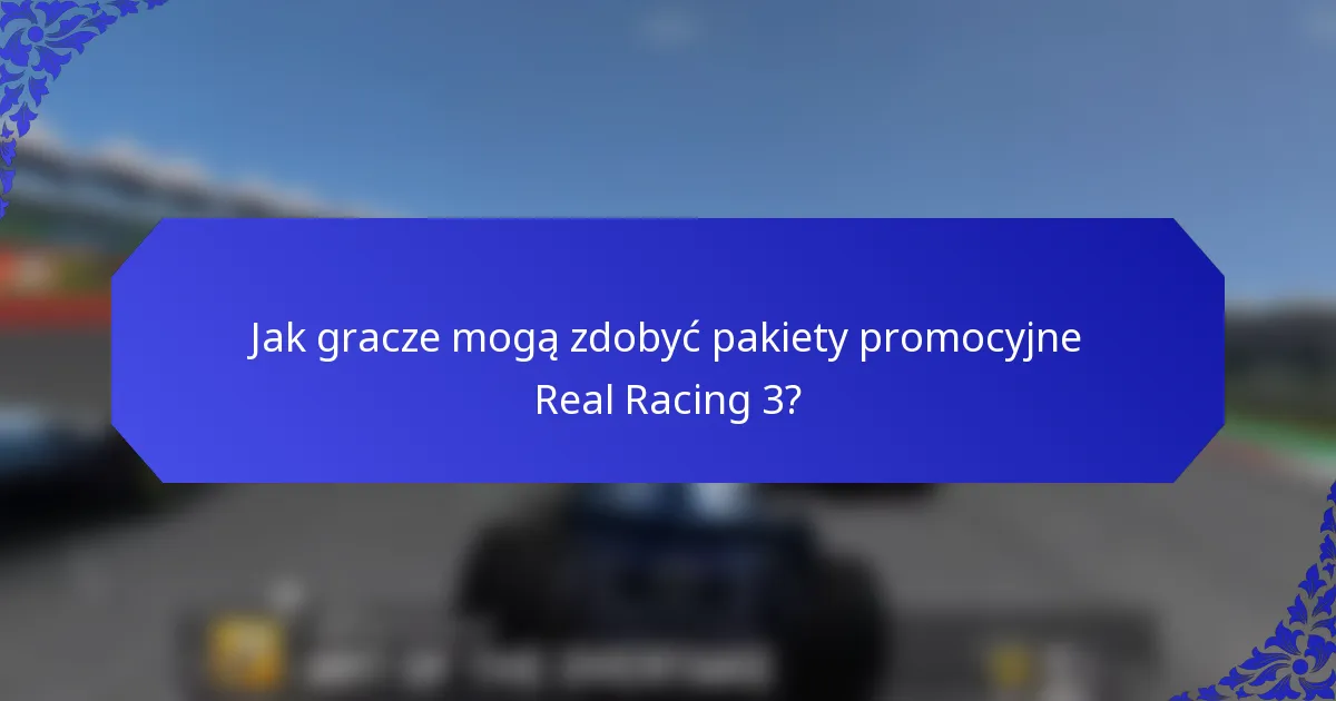 Jak gracze mogą zdobyć pakiety promocyjne Real Racing 3?