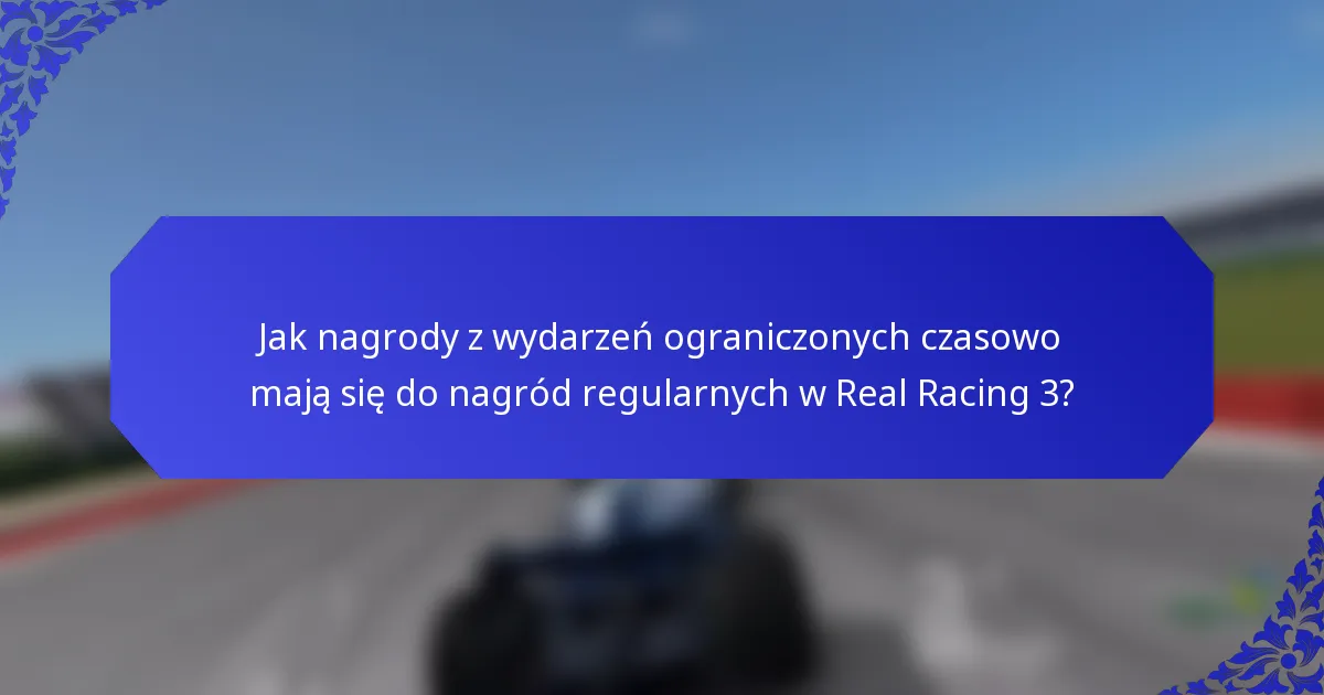 Jak nagrody z wydarzeń ograniczonych czasowo mają się do nagród regularnych w Real Racing 3?