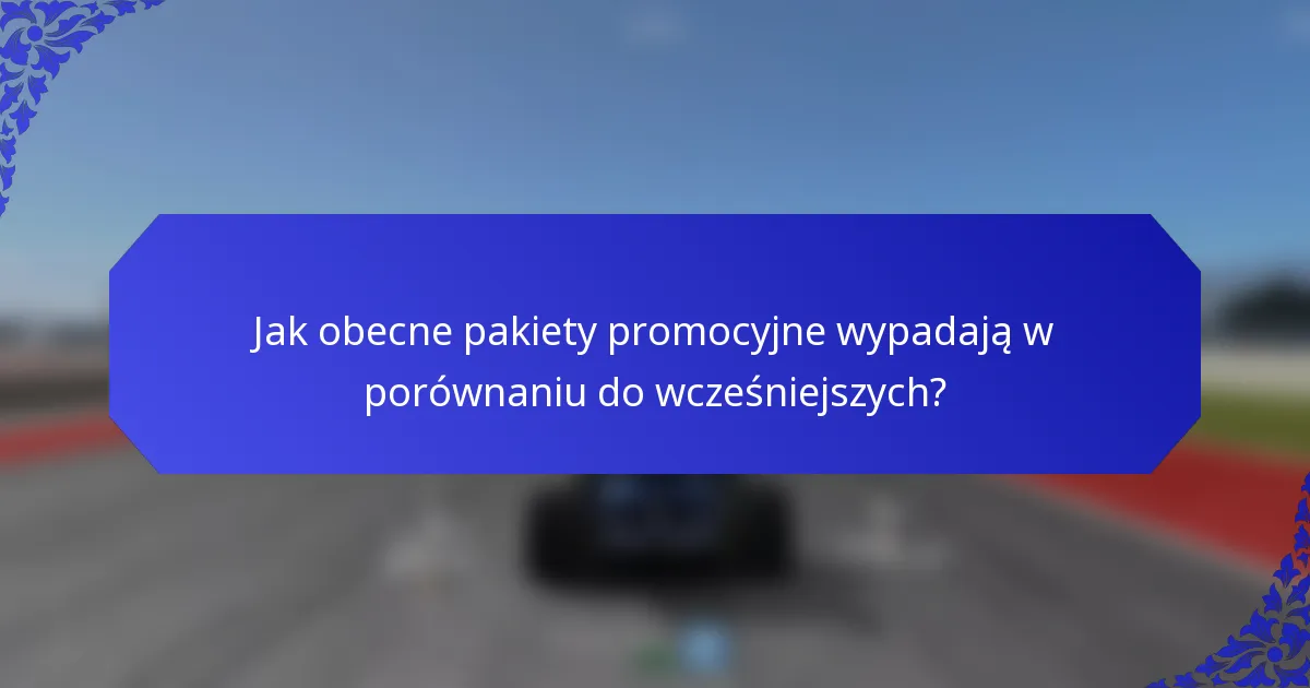 Jak obecne pakiety promocyjne wypadają w porównaniu do wcześniejszych?