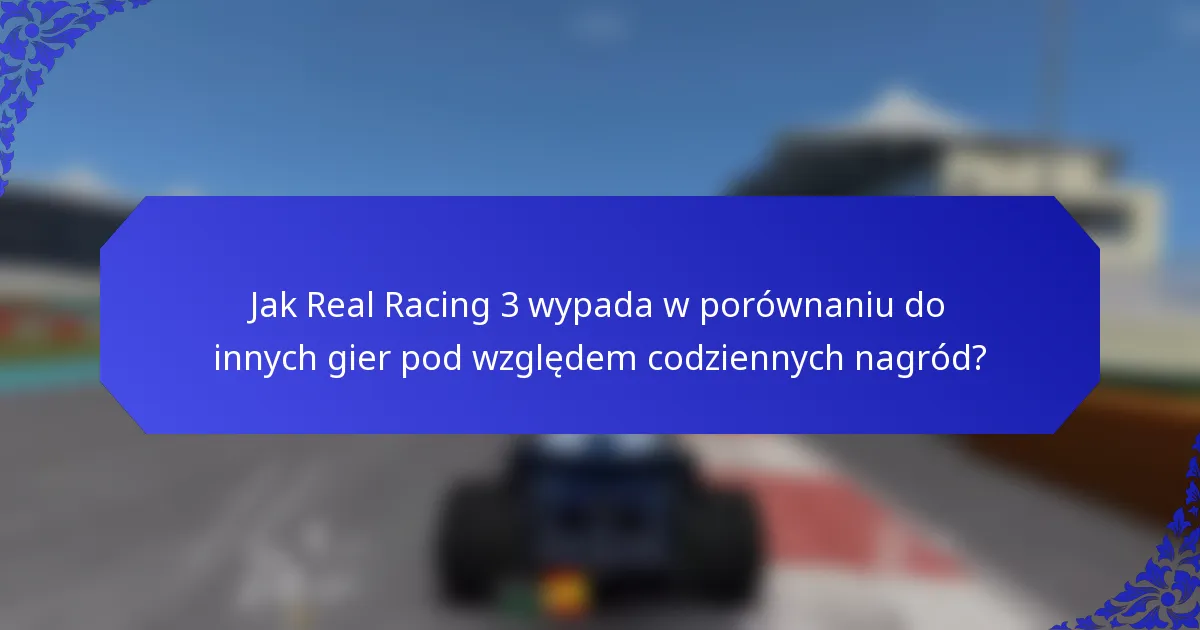 Jak Real Racing 3 wypada w porównaniu do innych gier pod względem codziennych nagród?