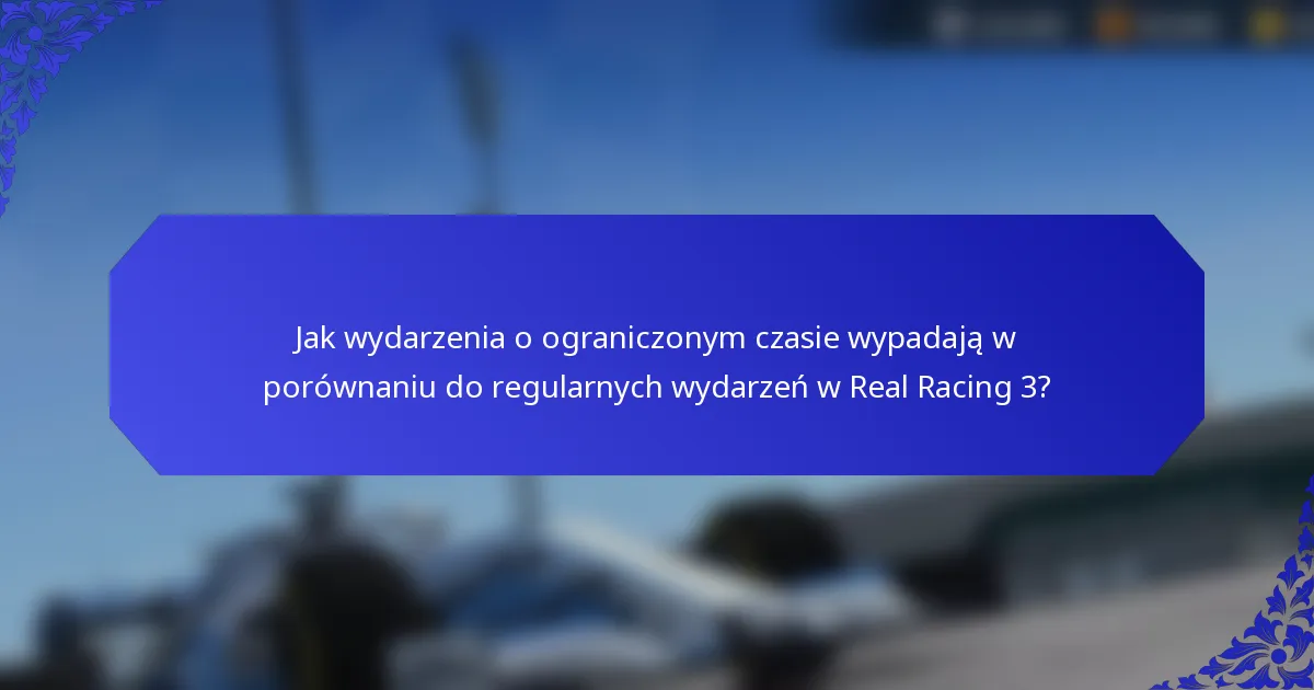 Jak wydarzenia o ograniczonym czasie wypadają w porównaniu do regularnych wydarzeń w Real Racing 3?
