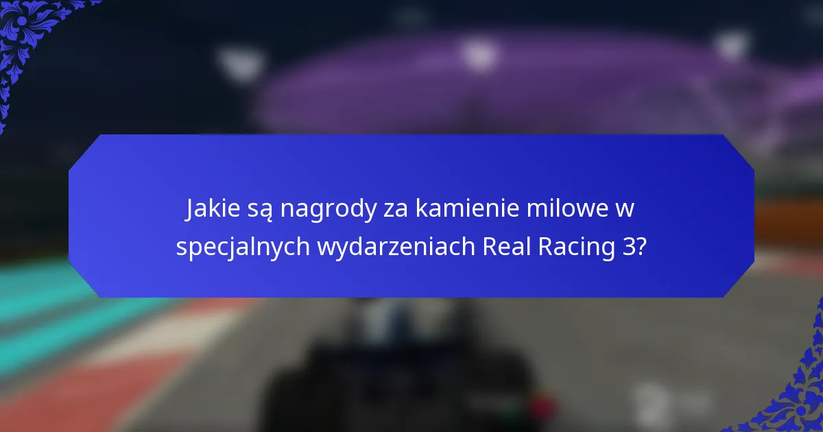 Jakie są nagrody za kamienie milowe w specjalnych wydarzeniach Real Racing 3?