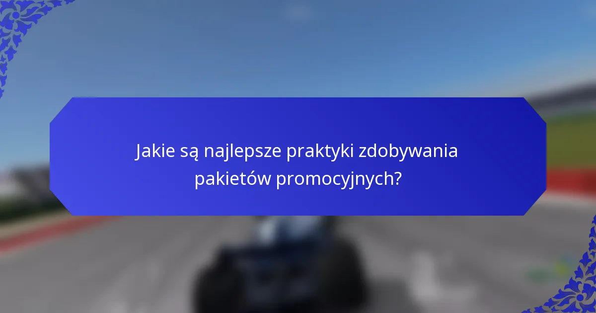 Jakie są najlepsze praktyki zdobywania pakietów promocyjnych?
