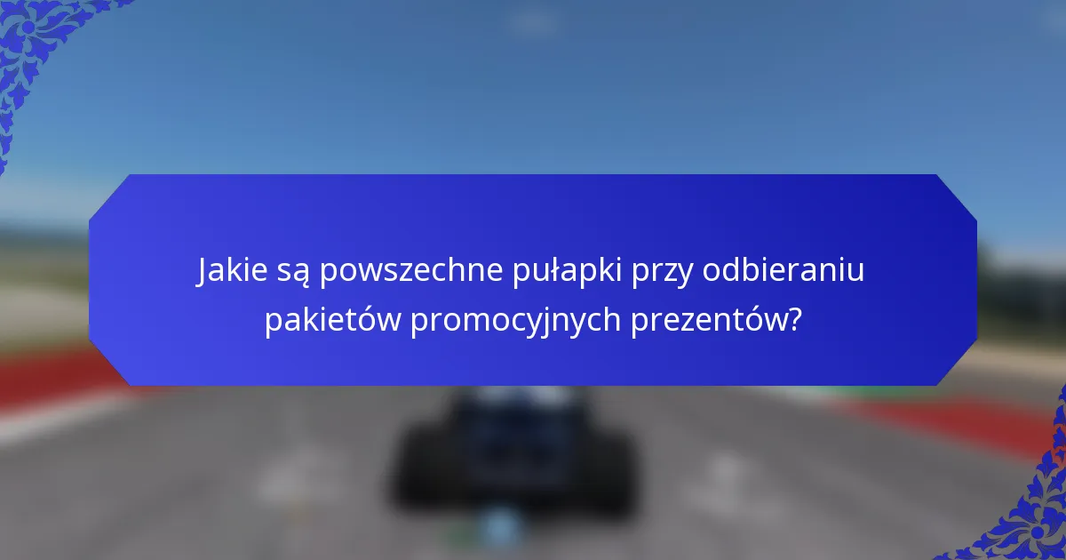 Jakie są powszechne pułapki przy odbieraniu pakietów promocyjnych prezentów?
