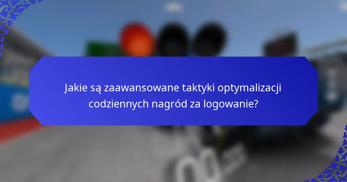 Jakie są zaawansowane taktyki optymalizacji codziennych nagród za logowanie?