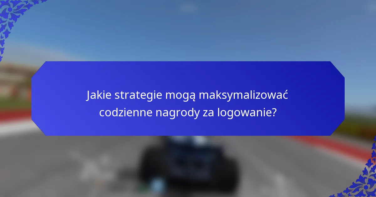Jakie strategie mogą maksymalizować codzienne nagrody za logowanie?
