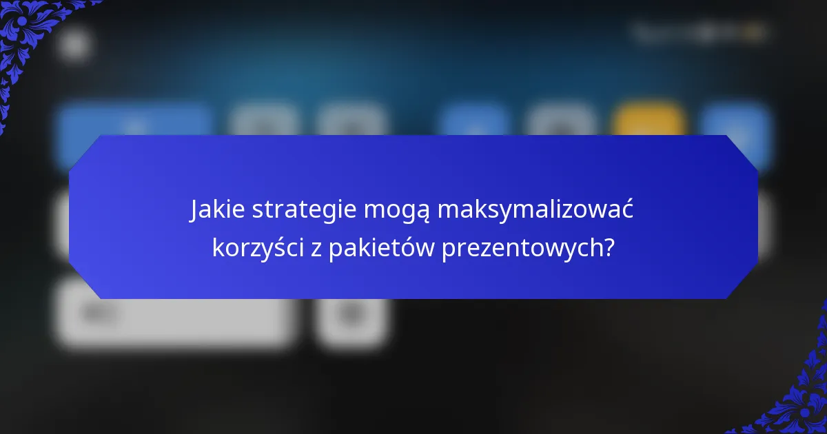 Jakie strategie mogą maksymalizować korzyści z pakietów prezentowych?