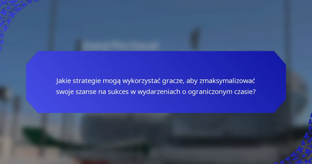 Jakie strategie mogą wykorzystać gracze, aby zmaksymalizować swoje szanse na sukces w wydarzeniach o ograniczonym czasie?