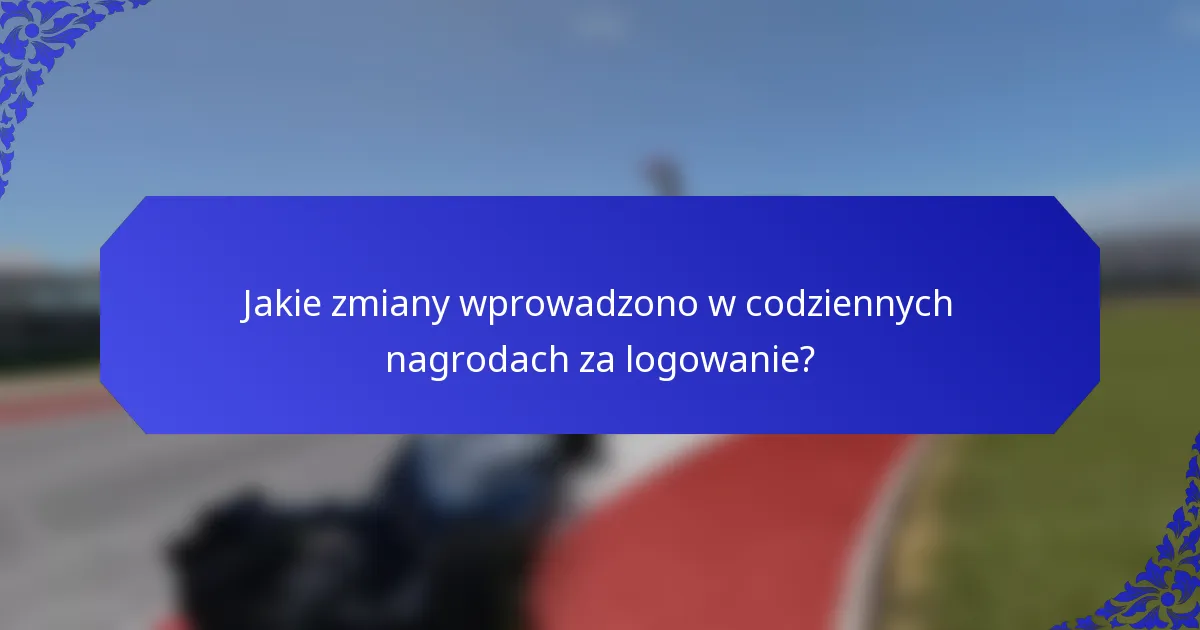 Jakie zmiany wprowadzono w codziennych nagrodach za logowanie?