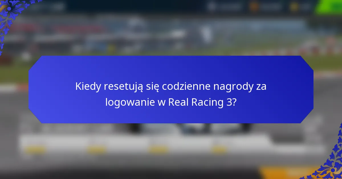 Kiedy resetują się codzienne nagrody za logowanie w Real Racing 3?