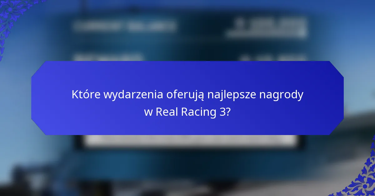 Które wydarzenia oferują najlepsze nagrody w Real Racing 3?